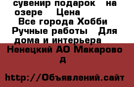 сувенир подарок “ на озере“ › Цена ­ 1 250 - Все города Хобби. Ручные работы » Для дома и интерьера   . Ненецкий АО,Макарово д.